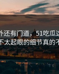 热闹之外还有门道，51吃瓜这份名单那个不太起眼的细节真的不简单