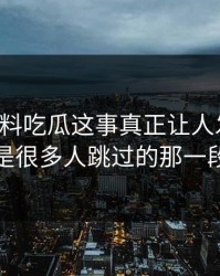 关于爆料吃瓜这事真正让人发毛的，是很多人跳过的那一段
